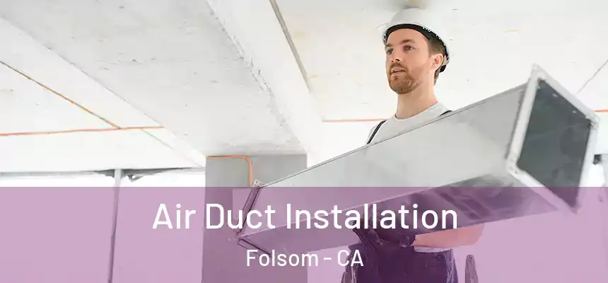 Air Duct Installation Folsom - CA