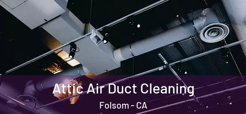 Attic Air Duct Cleaning Folsom - CA