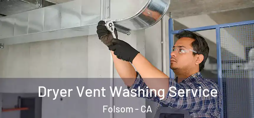 Dryer Vent Washing Service Folsom - CA