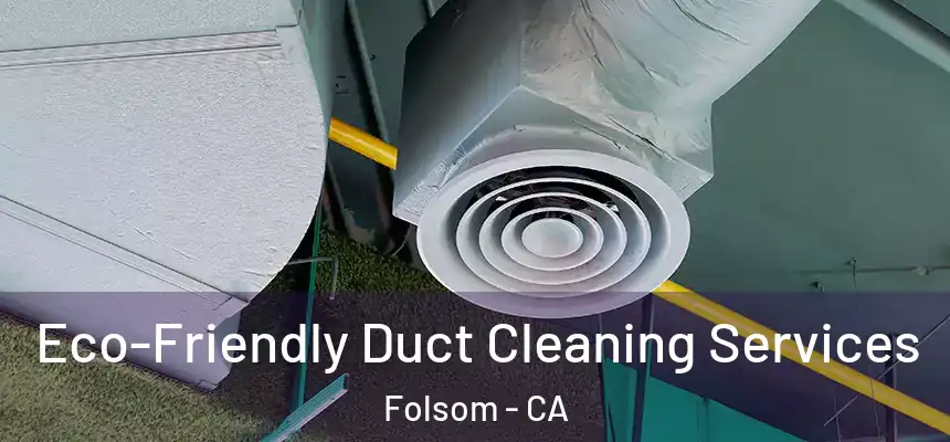 Eco-Friendly Duct Cleaning Services Folsom - CA