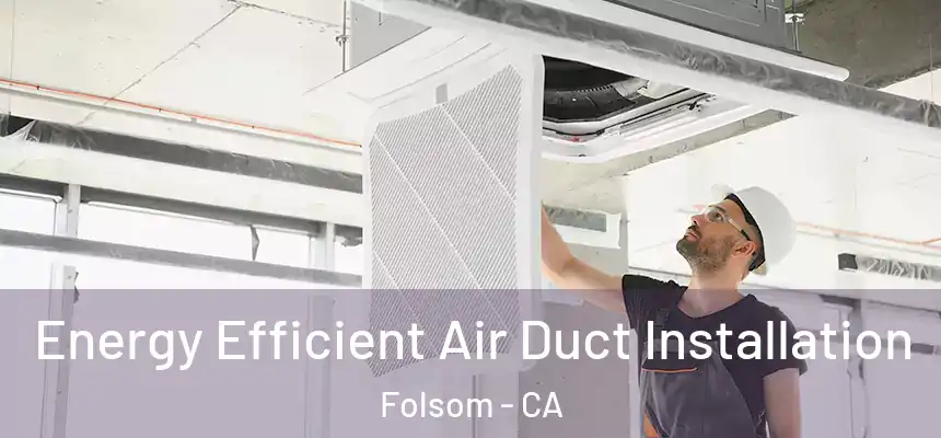 Energy Efficient Air Duct Installation Folsom - CA