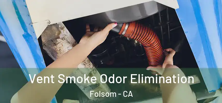 Vent Smoke Odor Elimination Folsom - CA